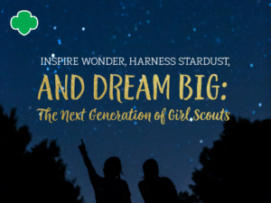 Inspire Wonder, Harness Stardust, and Dream Big: The Next Generation of Girl Scouts